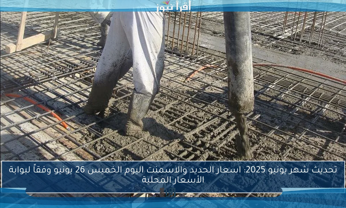 تحديث شهر يونيو 2025: اسعار الحديد والاسمنت اليوم الخميس 26/6 وفقاً لبوابة الأسعار المحلية