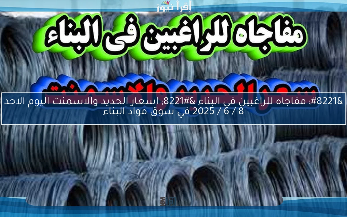 ” مفاجاه للراغبين في البناء ” اسعار الحديد والاسمنت اليوم الاحد 8 / 6 / 2025 في سوق مواد البناء