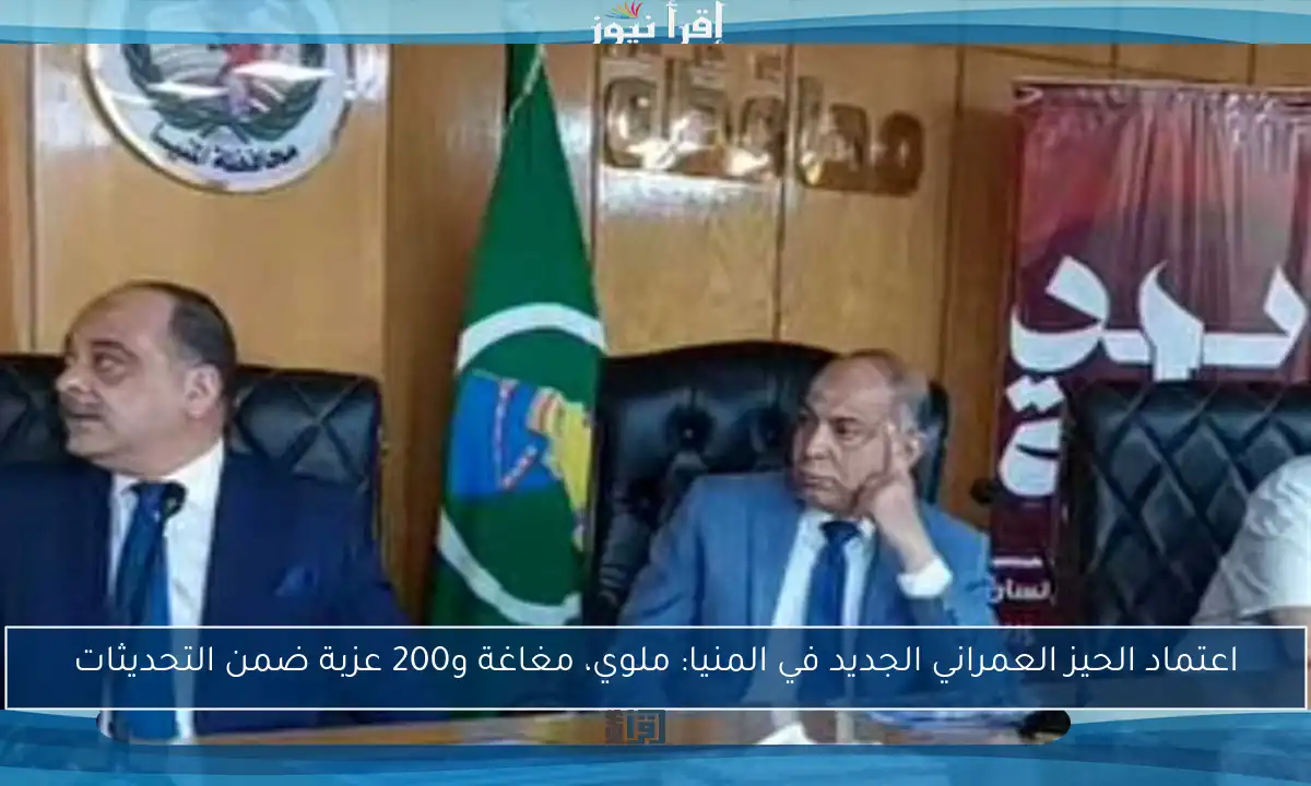 اعتماد الحيز العمراني الجديد في المنيا: ملوي، مغاغة و200 عزبة ضمن التحديثات