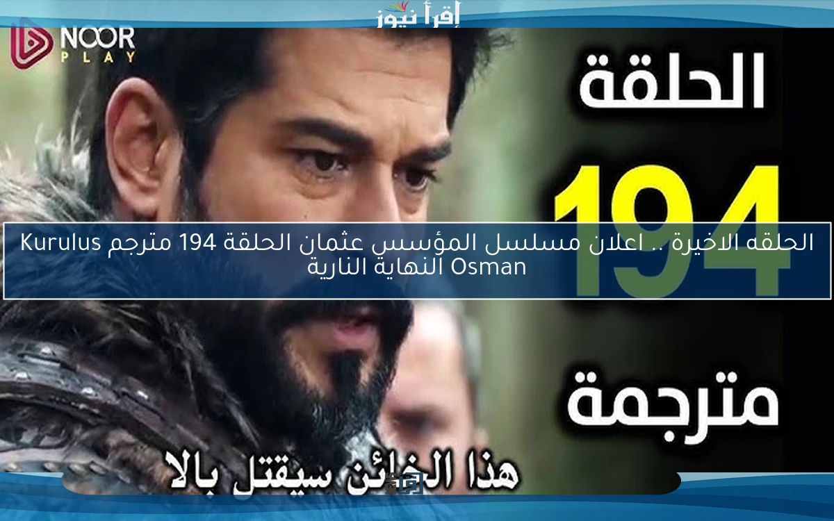 الحلقه الاخيرة .. اعلان مسلسل المؤسس عثمان الحلقة 194 مترجم Kurulus Osman النهاية النارية
