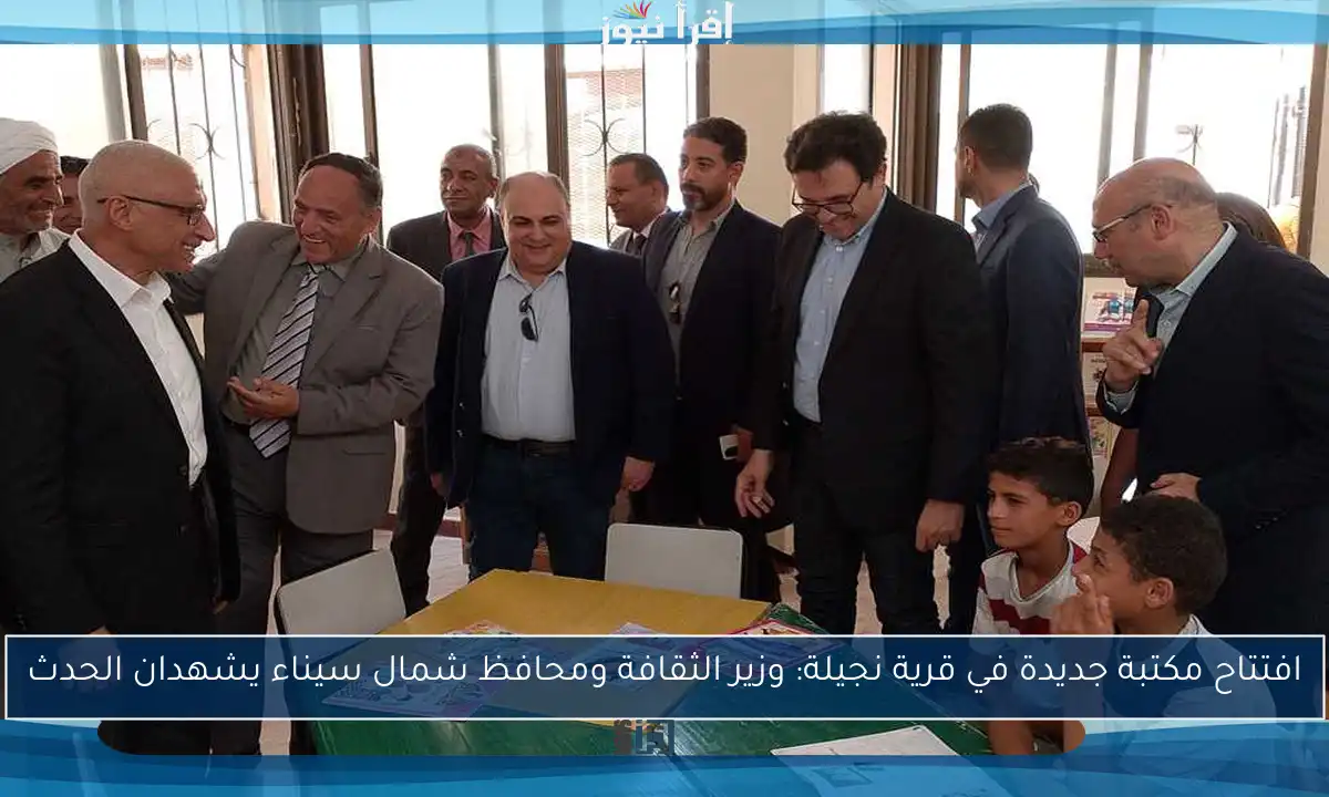 افتتاح مكتبة جديدة في قرية نجيلة: وزير الثقافة ومحافظ شمال سيناء يشهدان الحدث