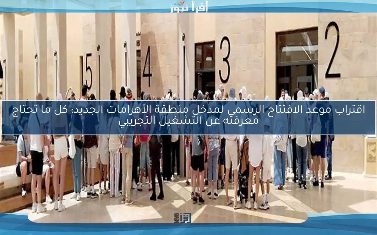 اقتراب موعد الافتتاح الرسمي لمدخل منطقة الأهرامات الجديد: كل ما تحتاج معرفته عن التشغيل التجريبي