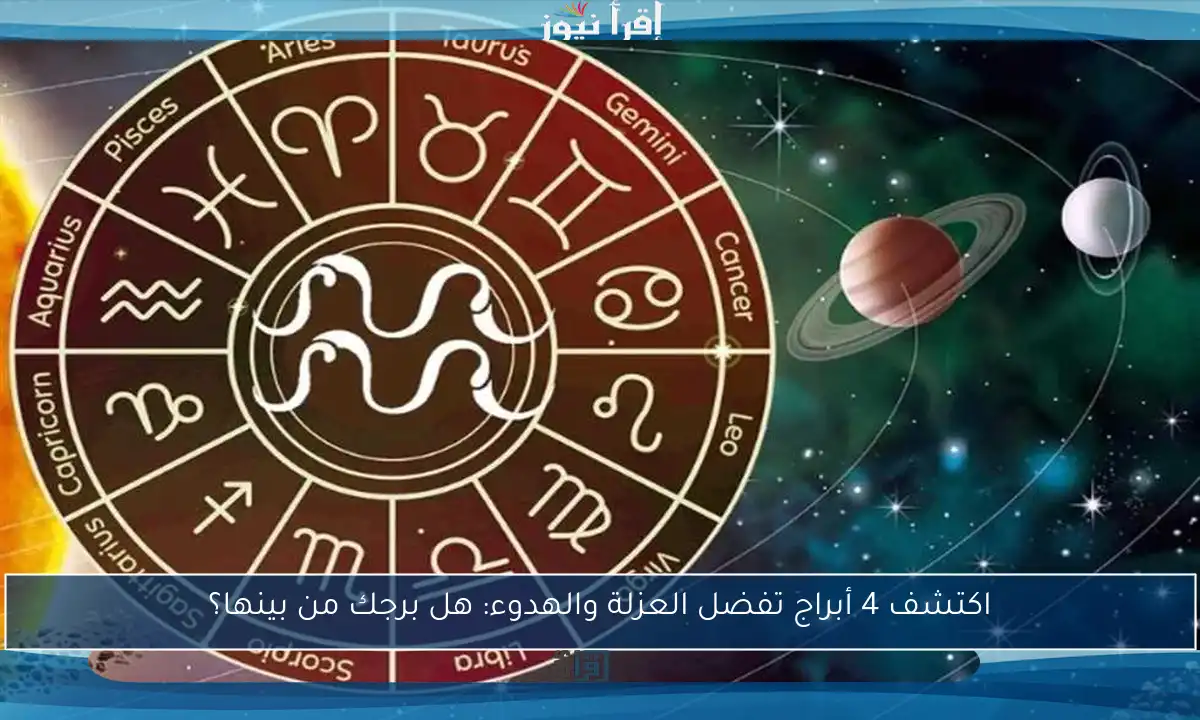 اكتشف 4 أبراج تفضل العزلة والهدوء: هل برجك من بينها؟
