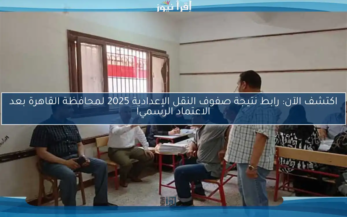 اكتشف الآن: رابط نتيجة صفوف النقل الإعدادية 2025 لمحافظة القاهرة بعد الاعتماد الرسمي!