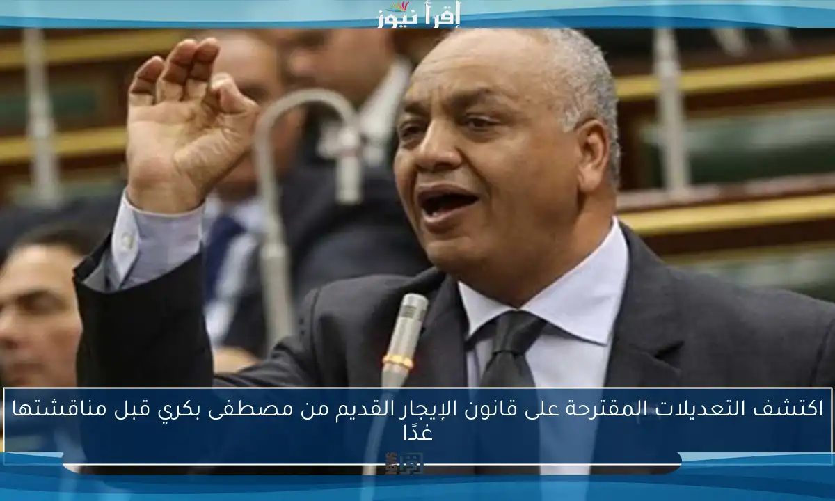 اكتشف التعديلات المقترحة على قانون الإيجار القديم من مصطفى بكري قبل مناقشتها غدًا
