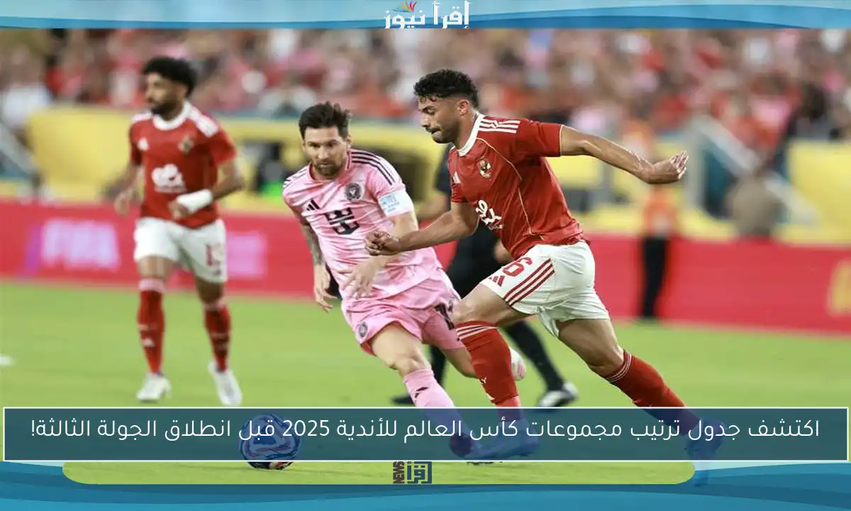اكتشف جدول ترتيب مجموعات كأس العالم للأندية 2025 قبل انطلاق الجولة الثالثة!