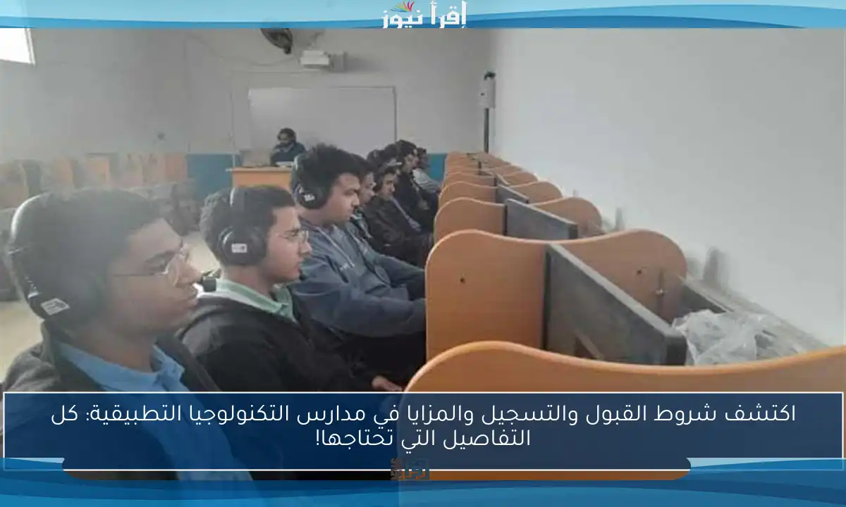 اكتشف شروط القبول والتسجيل والمزايا في مدارس التكنولوجيا التطبيقية: كل التفاصيل التي تحتاجها!