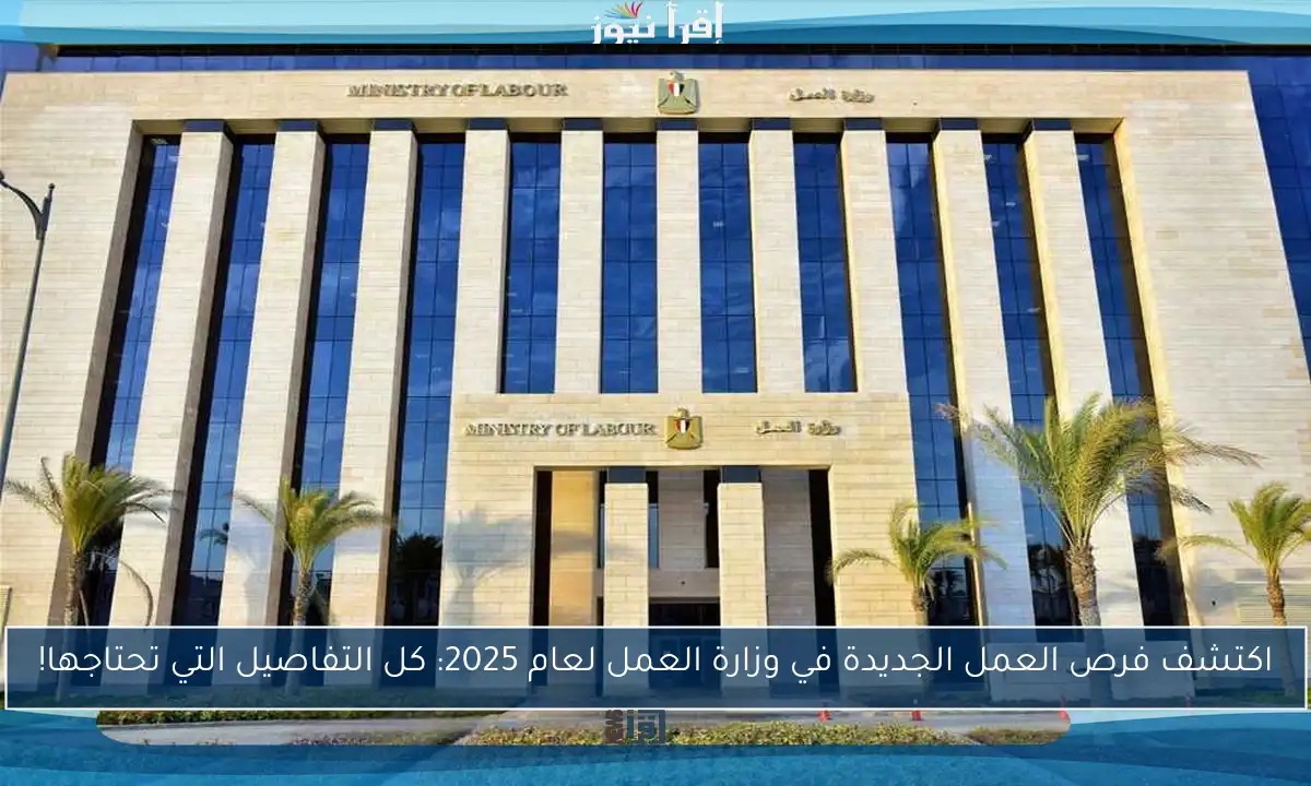 اكتشف فرص العمل الجديدة في وزارة العمل لعام 2025: كل التفاصيل التي تحتاجها!
