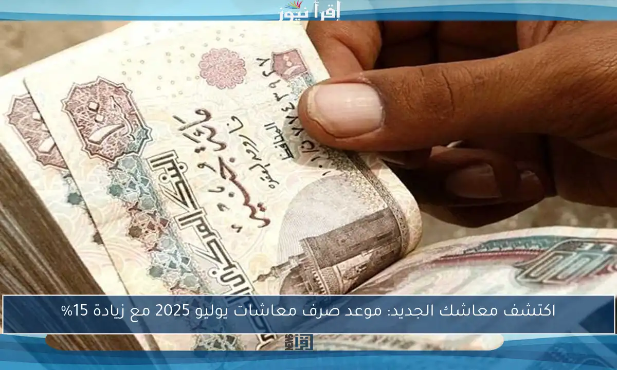 اكتشف معاشك الجديد: موعد صرف معاشات يوليو 2025 مع زيادة 15%