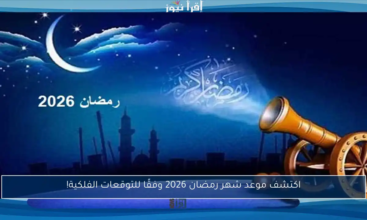 اكتشف موعد شهر رمضان 2026 وفقًا للتوقعات الفلكية!