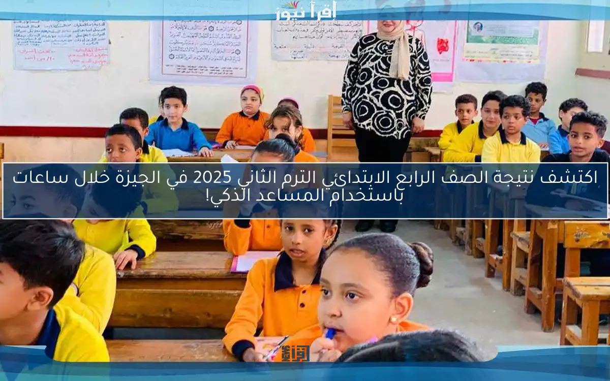اكتشف نتيجة الصف الرابع الابتدائي الترم الثاني 2025 في الجيزة خلال ساعات باستخدام المساعد الذكي!