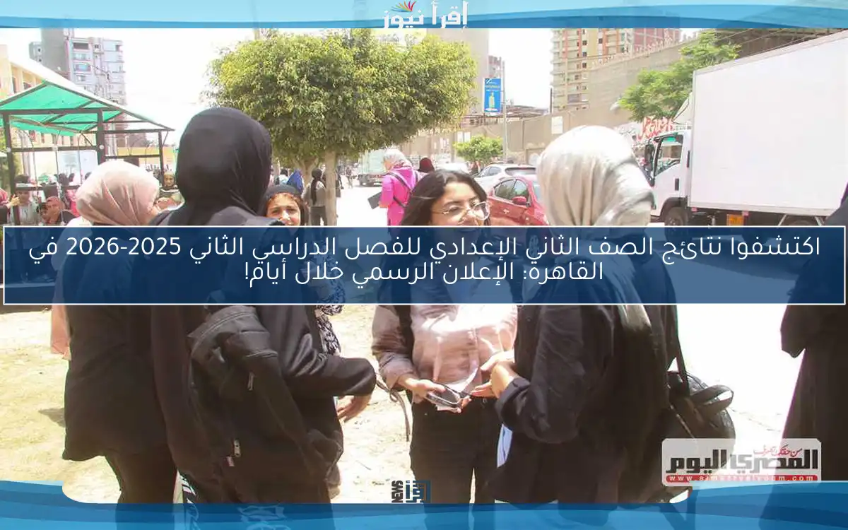 اكتشفوا نتائج الصف الثاني الإعدادي للفصل الدراسي الثاني 2025-2026 في القاهرة: الإعلان الرسمي خلال أيام!