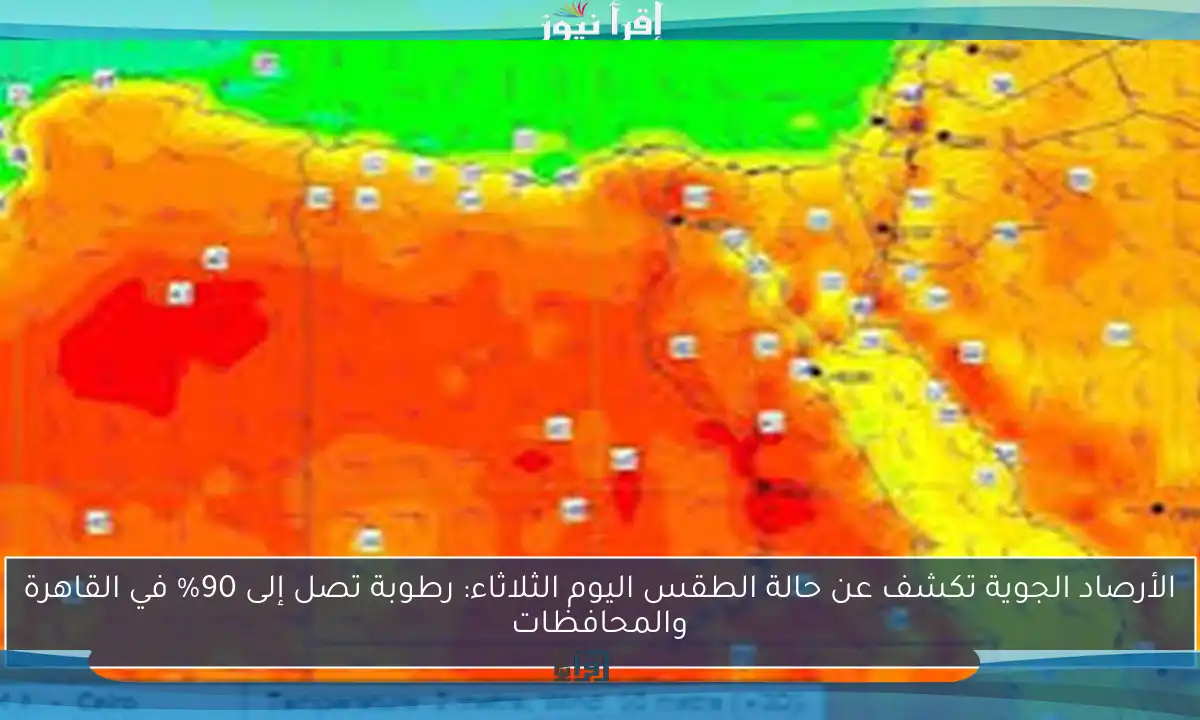 الأرصاد الجوية تكشف عن حالة الطقس اليوم الثلاثاء: رطوبة تصل إلى 90% في القاهرة والمحافظات