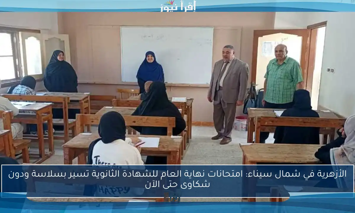 الأزهرية في شمال سيناء: امتحانات نهاية العام للشهادة الثانوية تسير بسلاسة ودون شكاوى حتى الآن