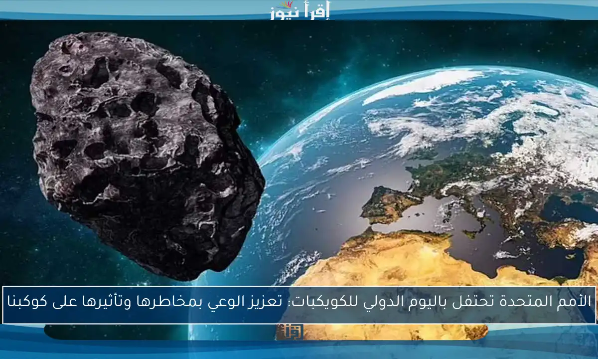الأمم المتحدة تحتفل باليوم الدولي للكويكبات: تعزيز الوعي بمخاطرها وتأثيرها على كوكبنا