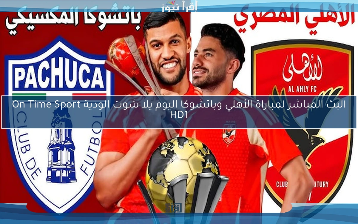 نتيجة مباراة الأهلي وباتشوكا اليوم يلا شوت الودية On Time Sport HD1
