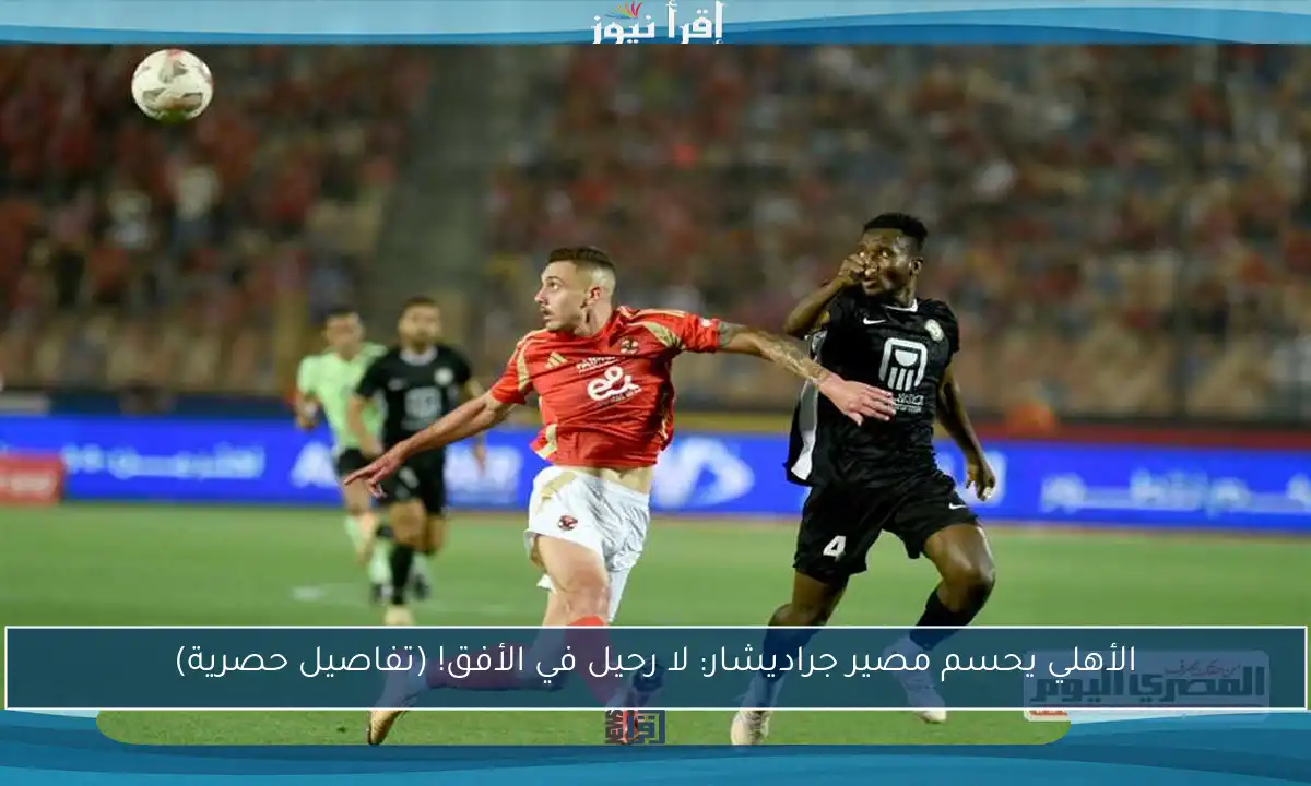 الأهلي يحسم مصير جراديشار: لا رحيل في الأفق! (تفاصيل حصرية)
