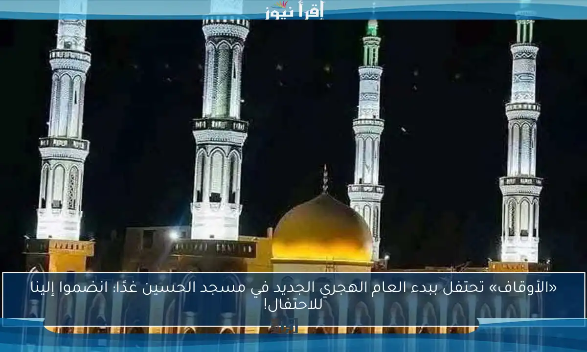 «الأوقاف» تحتفل ببدء العام الهجري الجديد في مسجد الحسين غدًا: انضموا إلينا للاحتفال!