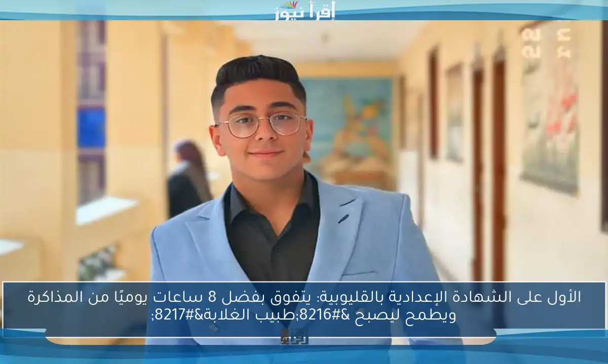 الأول على الشهادة الإعدادية بالقليوبية: يتفوق بفضل 8 ساعات يوميًا من المذاكرة ويطمح ليصبح ‘طبيب الغلابة’