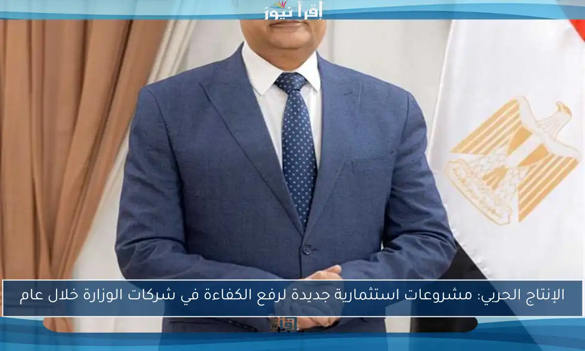 الإنتاج الحربي: مشروعات استثمارية جديدة لرفع الكفاءة في شركات الوزارة خلال عام
