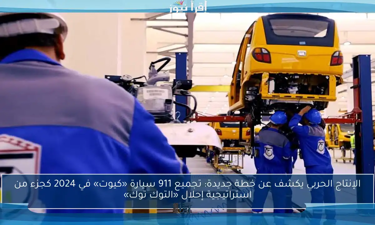 الإنتاج الحربي يكشف عن خطة جديدة: تجميع 911 سيارة «كيوت» في 2024 كجزء من استراتيجية إحلال «التوك توك»