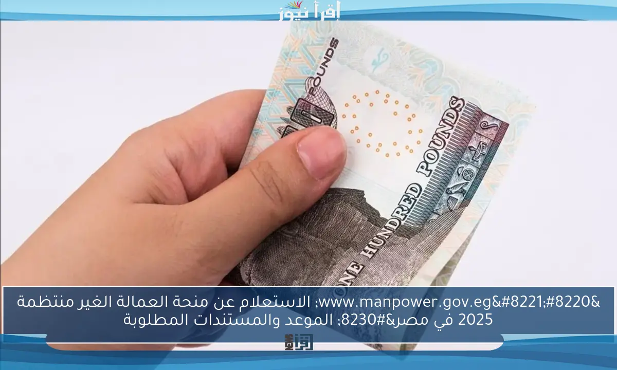 “www.manpower.gov.eg” الاستعلام عن منحة العمالة الغير منتظمة 2025 في مصر… الموعد والمستندات المطلوبة