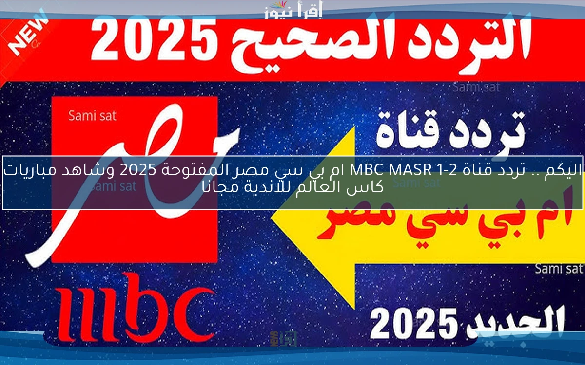 ثبتها واتفرج ببلاش .. تردد قناة MBC MASR 1-2 ام بي سي مصر المفتوحة 2025 وشاهد مباريات كاس العالم للاندية مجانا