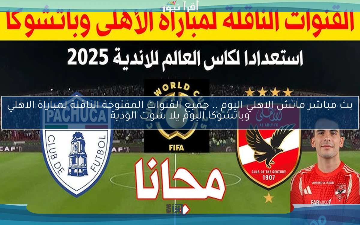 بث مباشر ماتش الاهلي اليوم .. جميع القنوات المفتوحة الناقلة لمباراة الاهلي وباتشوكا اليوم يلا شوت الودية