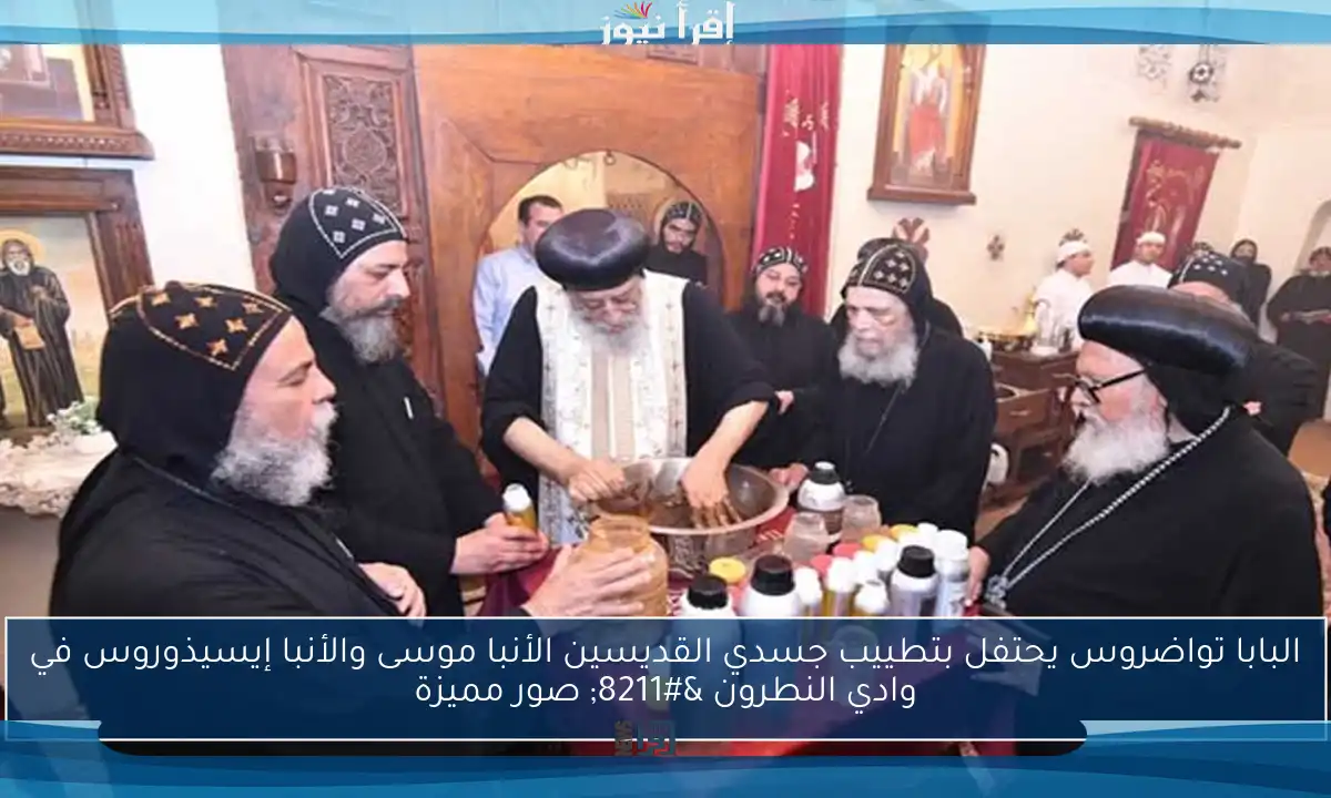 البابا تواضروس يحتفل بتطييب جسدي القديسين الأنبا موسى والأنبا إيسيذوروس في وادي النطرون – صور مميزة