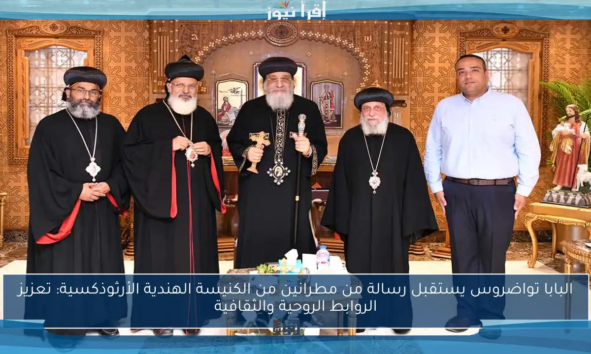 البابا تواضروس يستقبل رسالة من مطرانين من الكنيسة الهندية الأرثوذكسية: تعزيز الروابط الروحية والثقافية