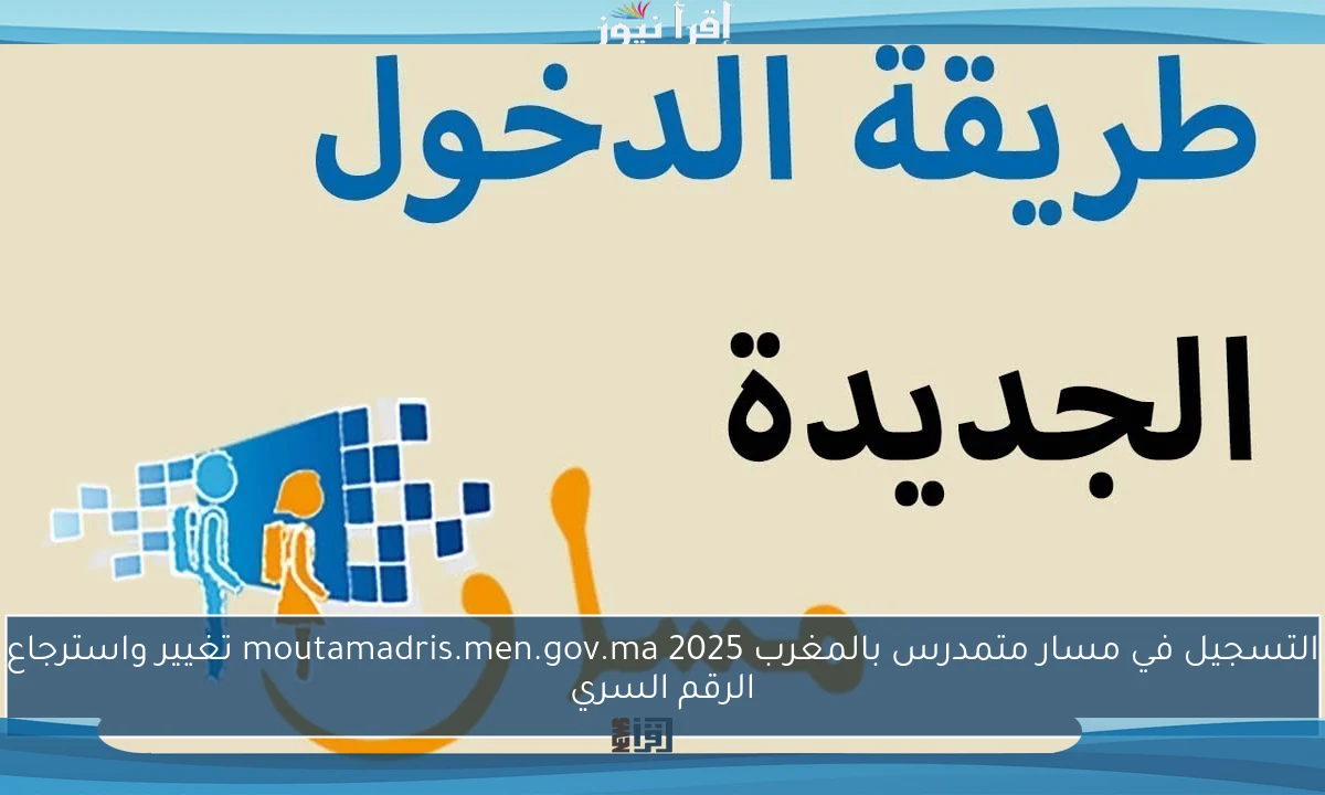 التسجيل في مسار متمدرس بالمغرب moutamadris.men.gov.ma 2025 تغيير واسترجاع الرقم السري