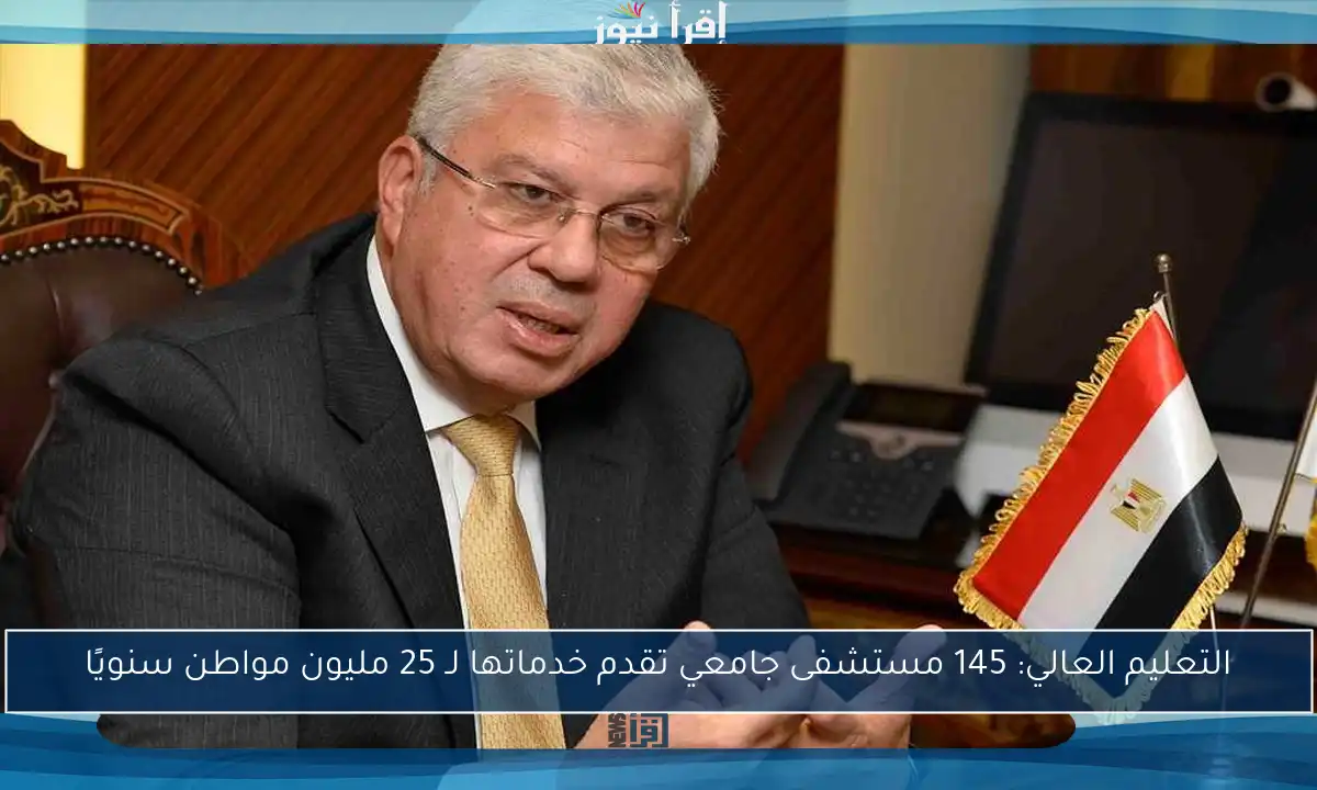 التعليم العالي: 145 مستشفى جامعي تقدم خدماتها لـ 25 مليون مواطن سنويًا