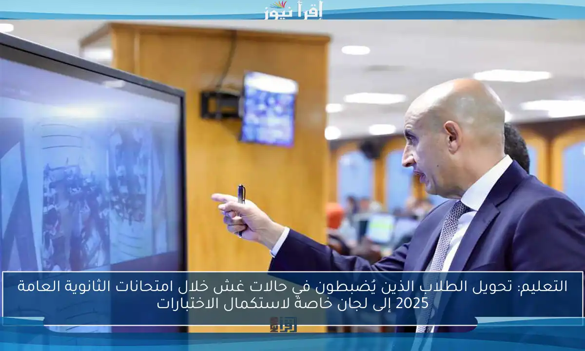 التعليم: تحويل الطلاب الذين يُضبطون في حالات غش خلال امتحانات الثانوية العامة 2025 إلى لجان خاصة لاستكمال الاختبارات
