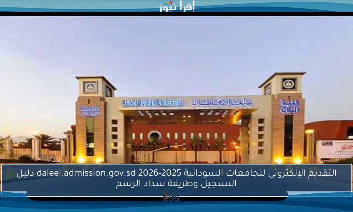 التقديم الإلكتروني للجامعات السودانية 2025-2026 daleel.admission.gov.sd دليل التسجيل وطريقة سداد الرسم