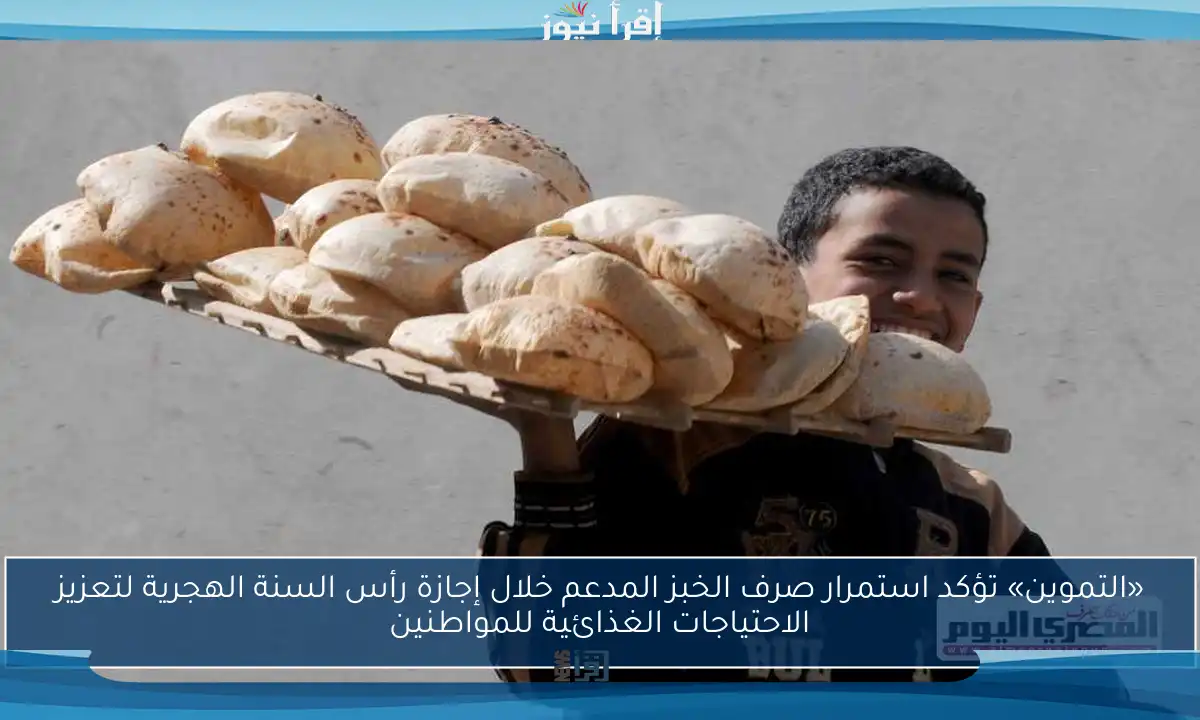 «التموين» تؤكد استمرار صرف الخبز المدعم خلال إجازة رأس السنة الهجرية لتعزيز الاحتياجات الغذائية للمواطنين