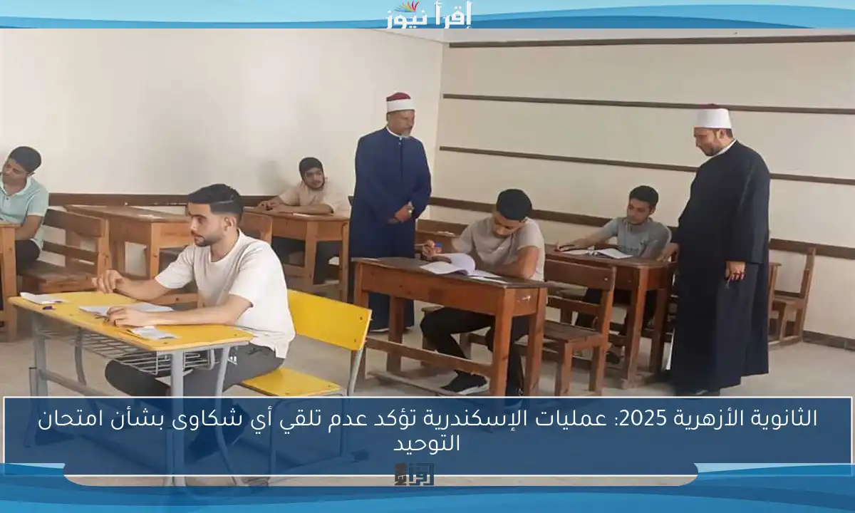 الثانوية الأزهرية 2025: عمليات الإسكندرية تؤكد عدم تلقي أي شكاوى بشأن امتحان التوحيد