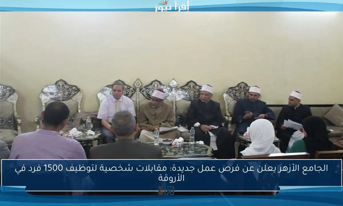 الجامع الأزهر يعلن عن فرص عمل جديدة: مقابلات شخصية لتوظيف 1500 فرد في الأروقة