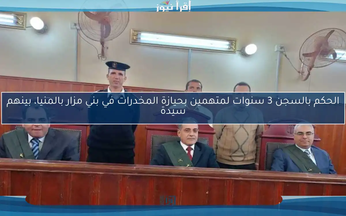 الحكم بالسجن 3 سنوات لمتهمين بحيازة المخدرات في بني مزار بالمنيا، بينهم سيدة