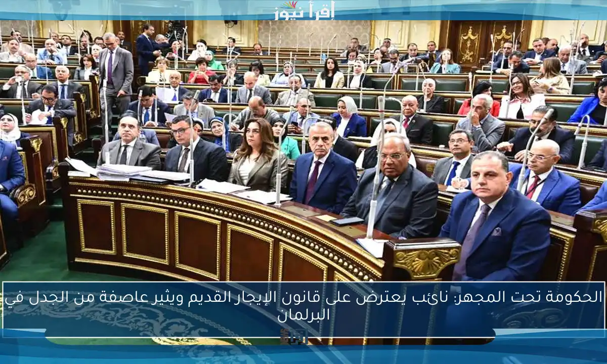 الحكومة تحت المجهر: نائب يعترض على قانون الإيجار القديم ويثير عاصفة من الجدل في البرلمان