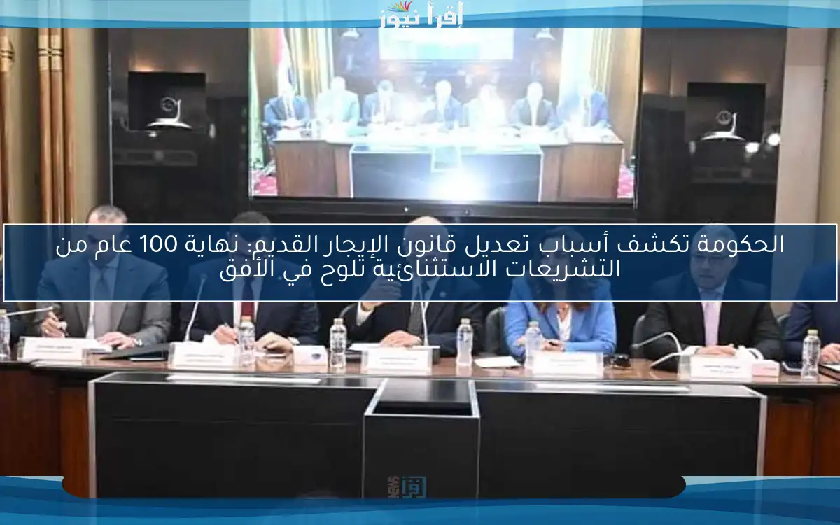 الحكومة تكشف أسباب تعديل قانون الإيجار القديم: نهاية 100 عام من التشريعات الاستثنائية تلوح في الأفق