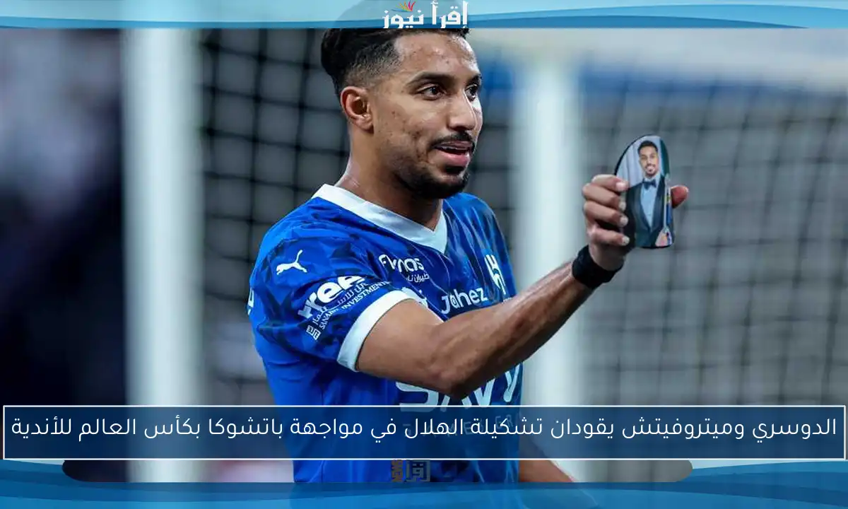 الدوسري وميتروفيتش يقودان تشكيلة الهلال في مواجهة باتشوكا بكأس العالم للأندية