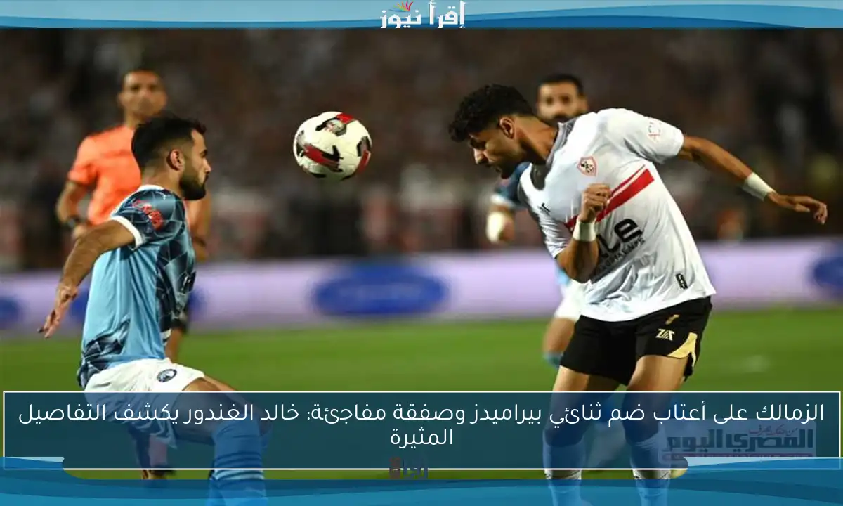 الزمالك على أعتاب ضم ثنائي بيراميدز وصفقة مفاجئة: خالد الغندور يكشف التفاصيل المثيرة