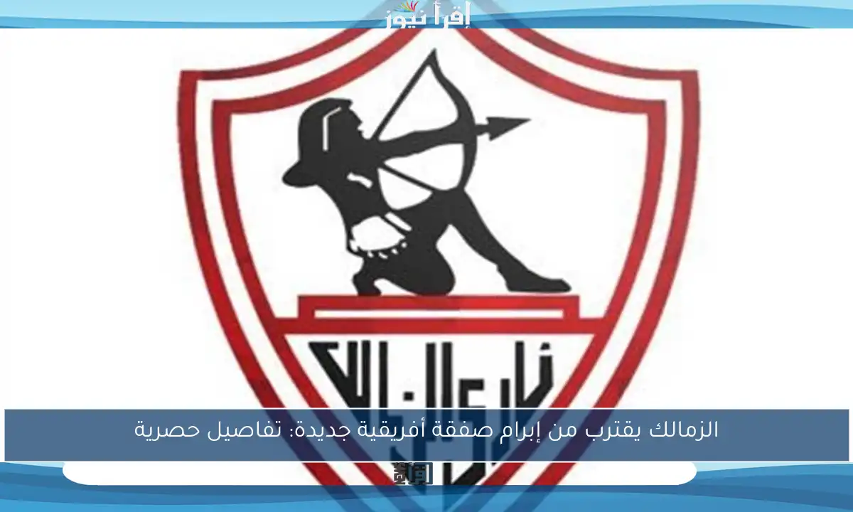 الزمالك يقترب من إبرام صفقة أفريقية جديدة: تفاصيل حصرية