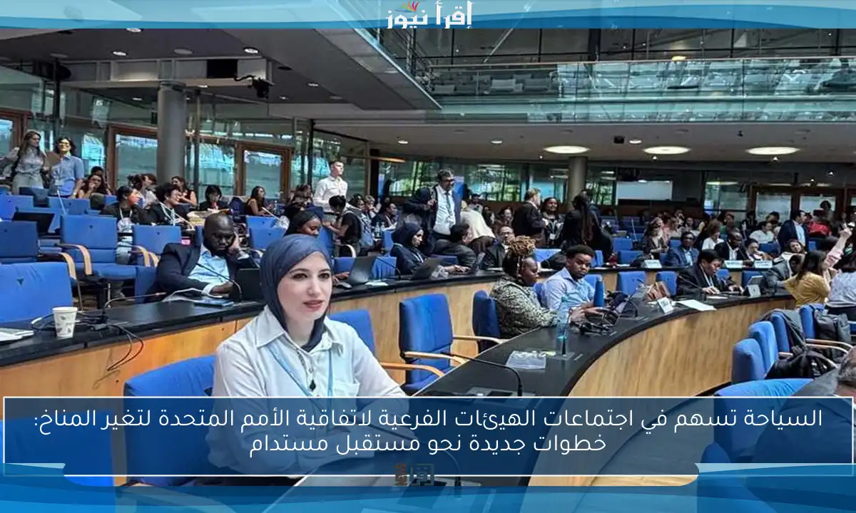 السياحة تسهم في اجتماعات الهيئات الفرعية لاتفاقية الأمم المتحدة لتغير المناخ: خطوات جديدة نحو مستقبل مستدام
