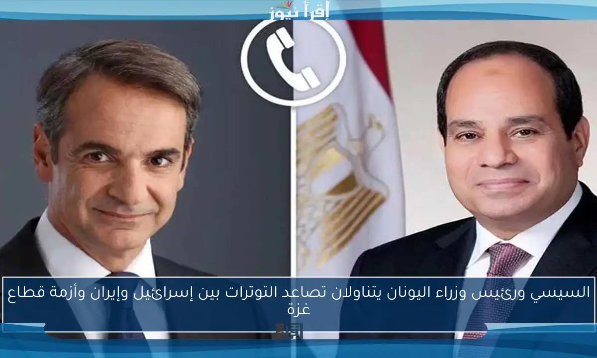 السيسي ورئيس وزراء اليونان يتناولان تصاعد التوترات بين إسرائيل وإيران وأزمة قطاع غزة