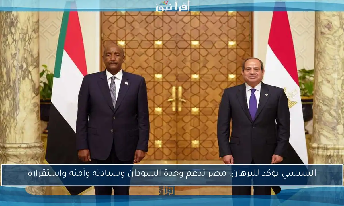 السيسي يؤكد للبرهان: مصر تدعم وحدة السودان وسيادته وأمنه واستقراره