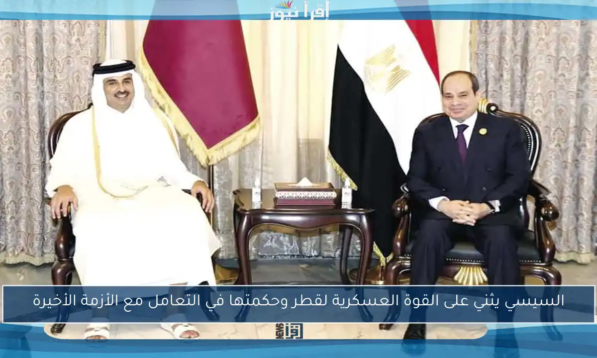 السيسي يثني على القوة العسكرية لقطر وحكمتها في التعامل مع الأزمة الأخيرة