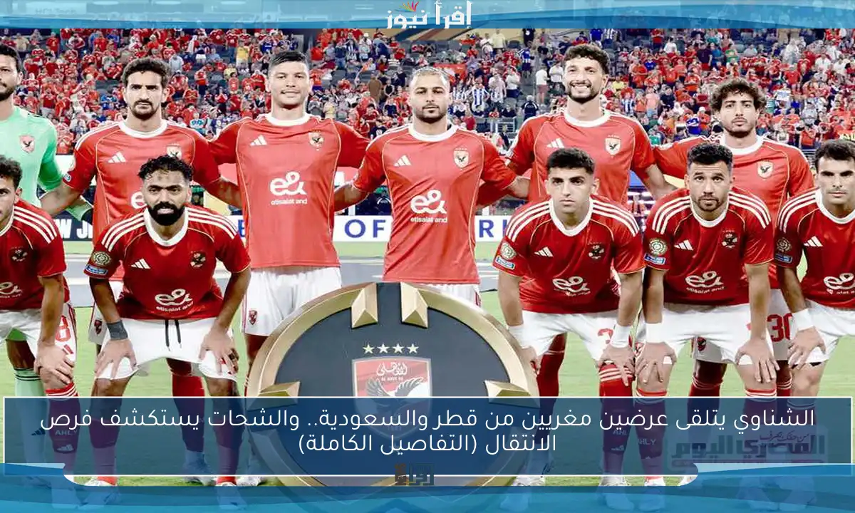 الشناوي يتلقى عرضين مغريين من قطر والسعودية.. والشحات يستكشف فرص الانتقال (التفاصيل الكاملة)