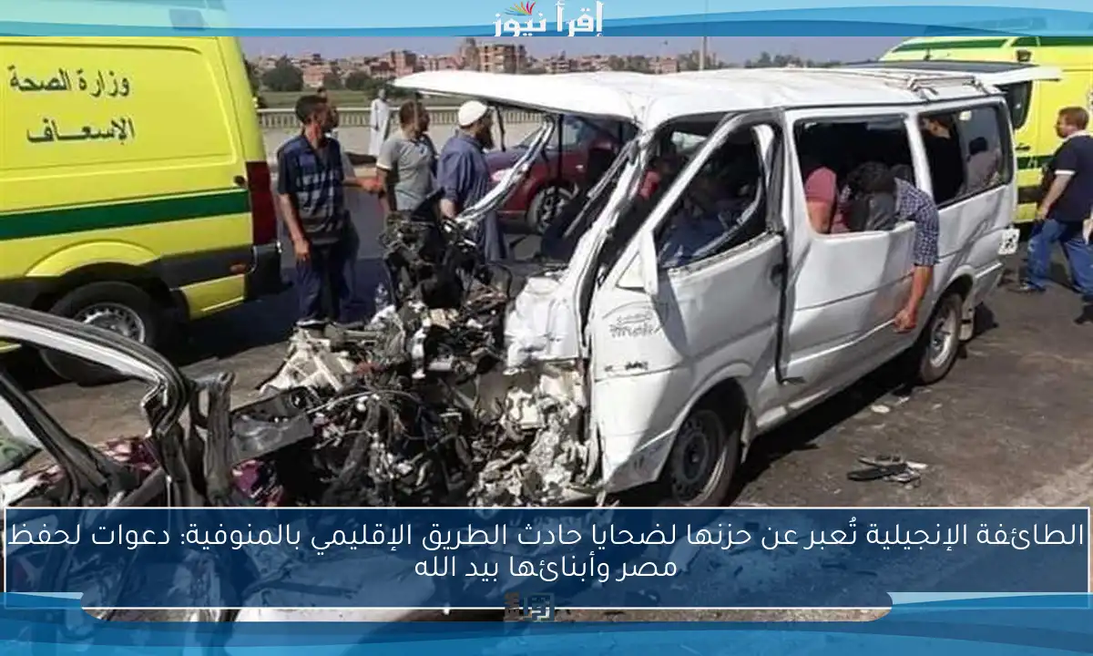 الطائفة الإنجيلية تُعبر عن حزنها لضحايا حادث الطريق الإقليمي بالمنوفية: دعوات لحفظ مصر وأبنائها بيد الله