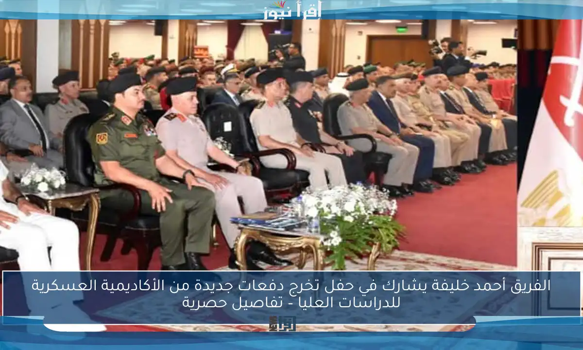 الفريق أحمد خليفة يشارك في حفل تخرج دفعات جديدة من الأكاديمية العسكرية للدراسات العليا – تفاصيل حصرية